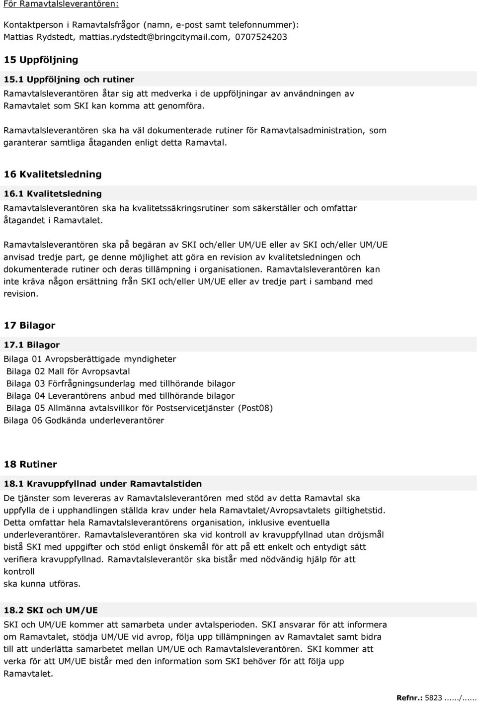 Ramavtalsleverantören ska ha väl dokumenterade rutiner för Ramavtalsadministration, som garanterar samtliga åtaganden enligt detta Ramavtal. 16 Kvalitetsledning 16.