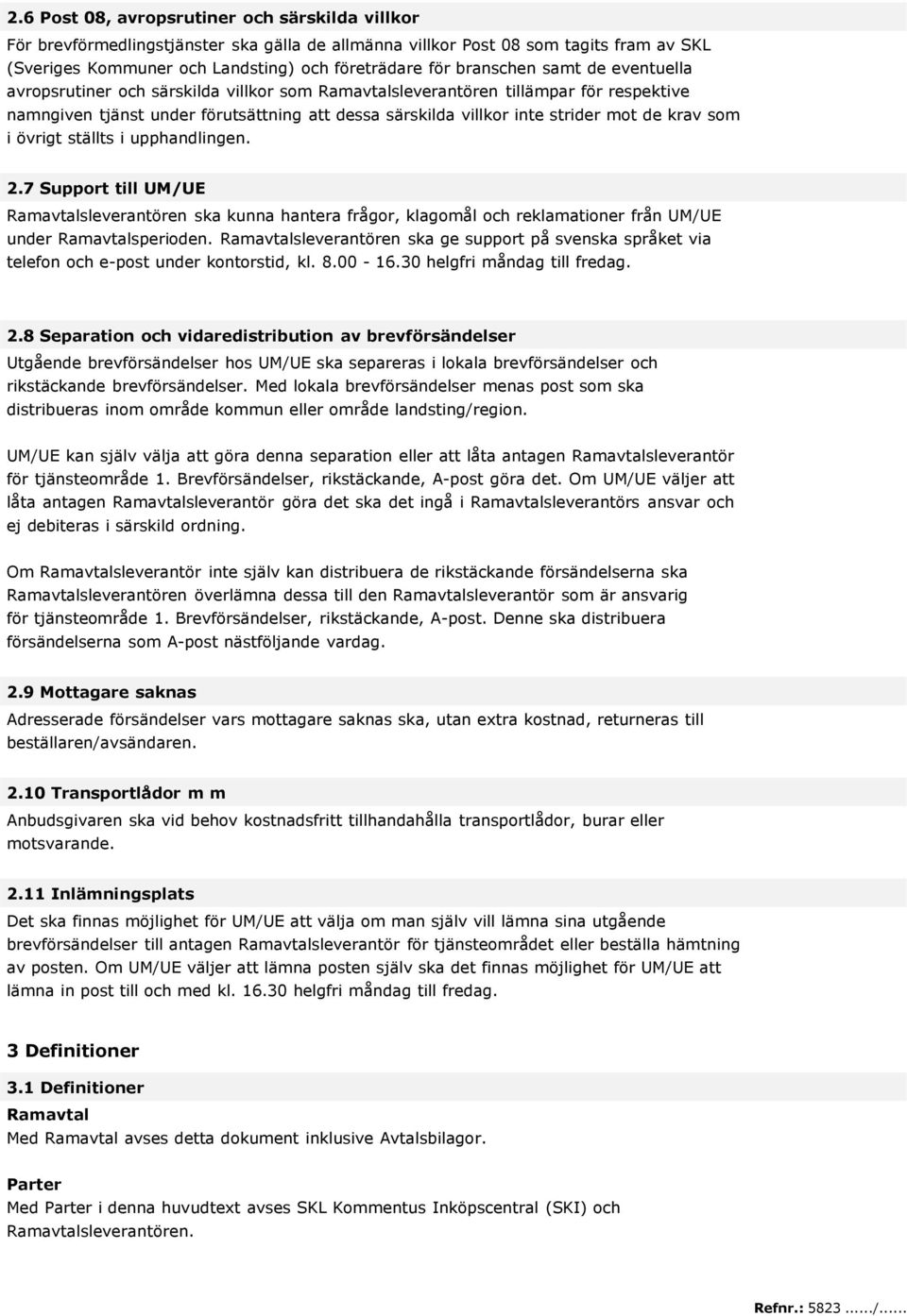 de krav som i övrigt ställts i upphandlingen. 2.7 Support till UM/UE Ramavtalsleverantören ska kunna hantera frågor, klagomål och reklamationer från UM/UE under Ramavtalsperioden.