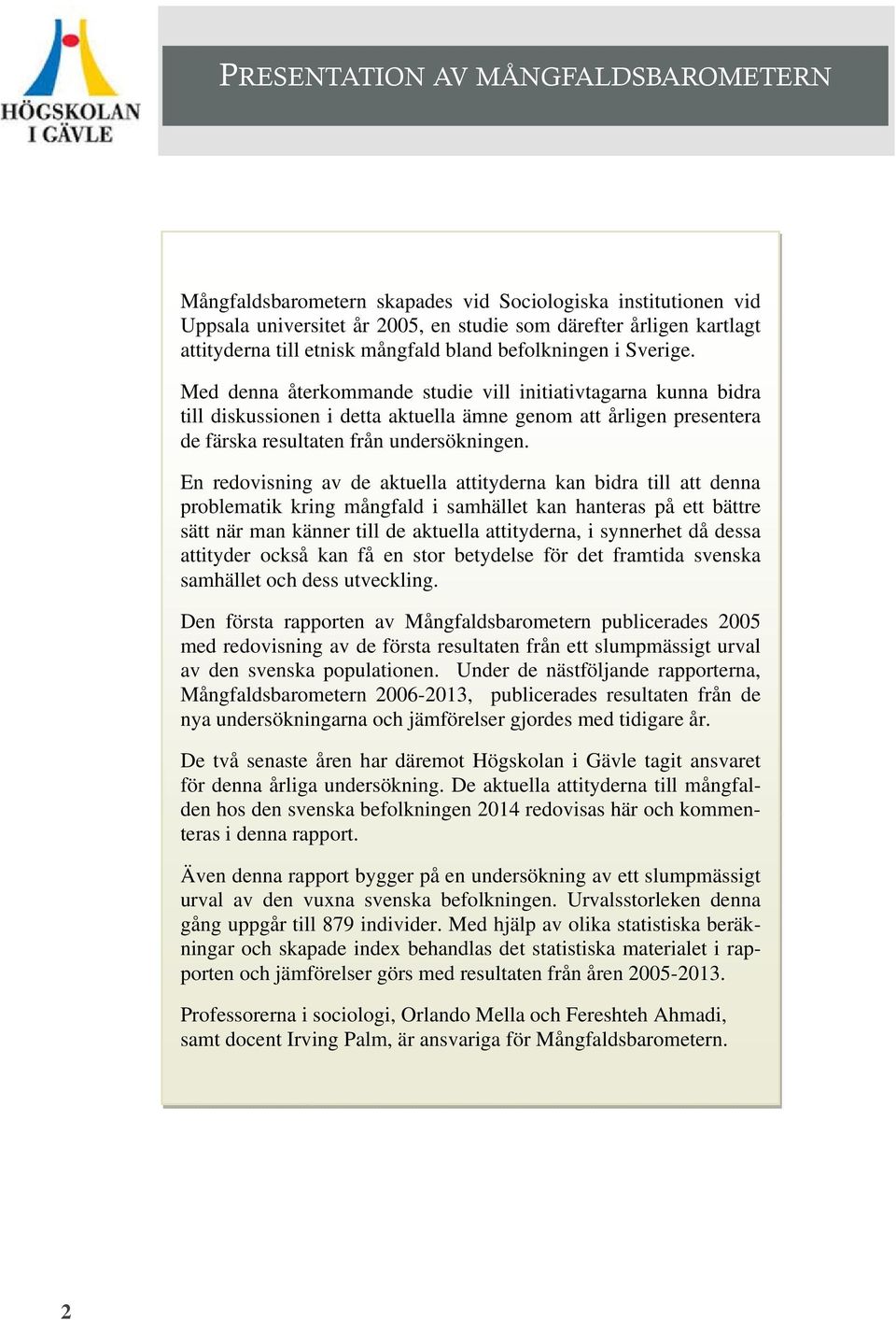 Med denna återkommande studie vill initiativtagarna kunna bidra till diskussionen i detta aktuella ämne genom att ligen presentera de färska resultaten från undersökningen.