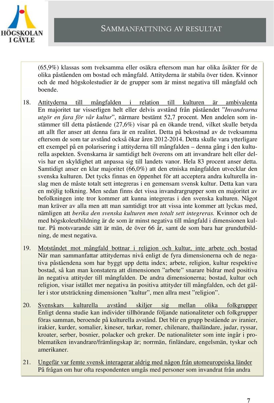 Attityderna till mångfalden i relation till kulturen är ambivalenta En majoritet tar visserligen helt eller delvis avstånd från påståendet Invandrarna utgör en fara för v kultur, närmare bestämt 52,7