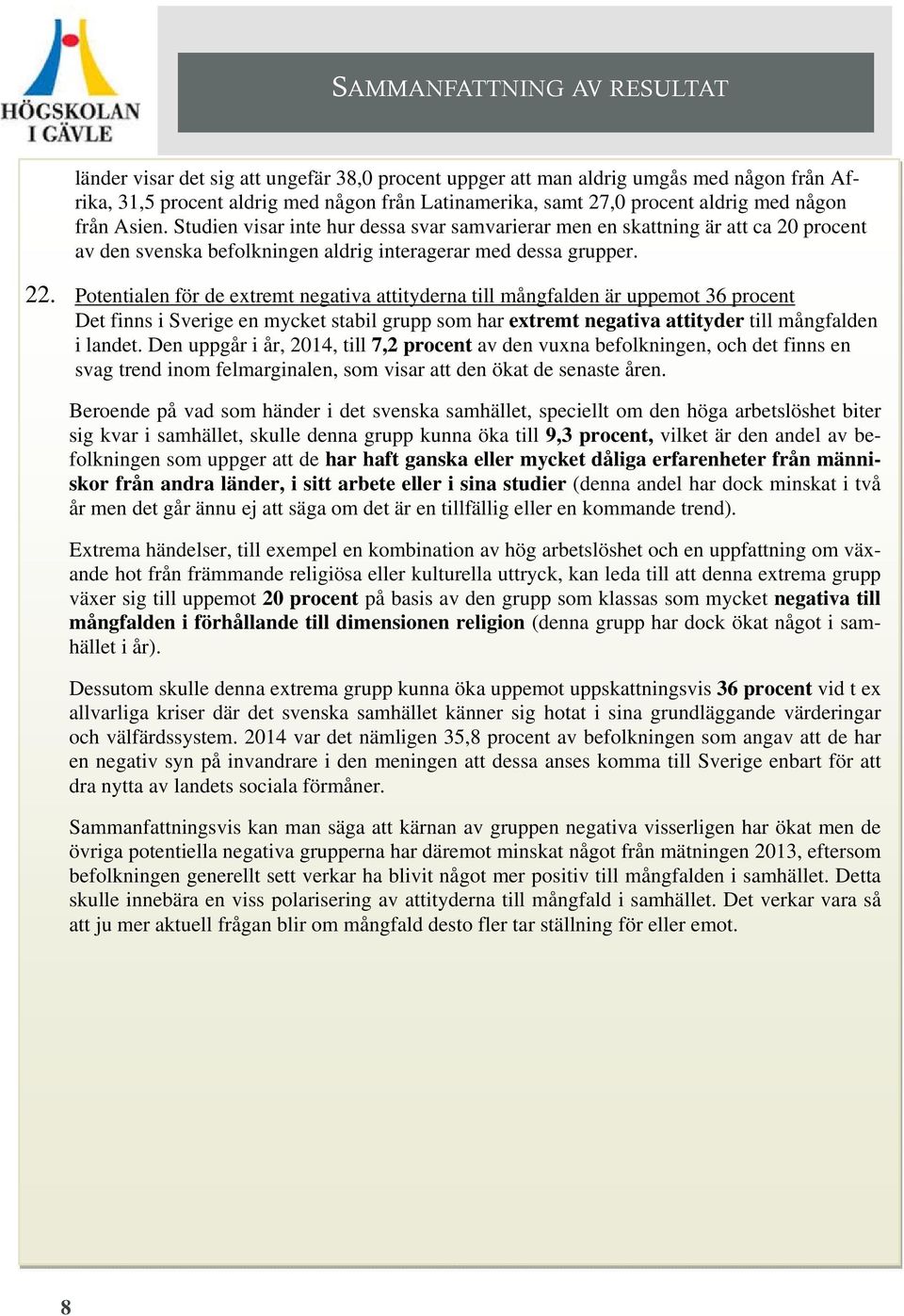 Potentialen för de extremt negativa attityderna till mångfalden är uppemot 36 procent Det finns i Sverige en mycket stabil grupp som har extremt negativa attityder till mångfalden i landet.