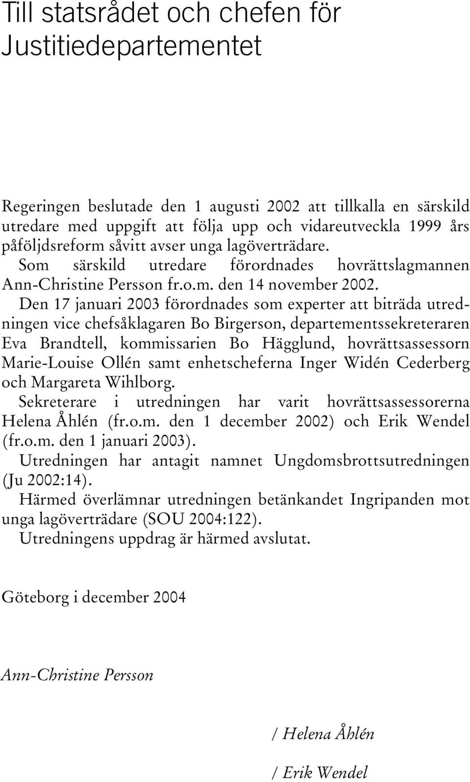 Den 17 januari 2003 förordnades som experter att biträda utredningen vice chefsåklagaren Bo Birgerson, departementssekreteraren Eva Brandtell, kommissarien Bo Hägglund, hovrättsassessorn Marie-Louise
