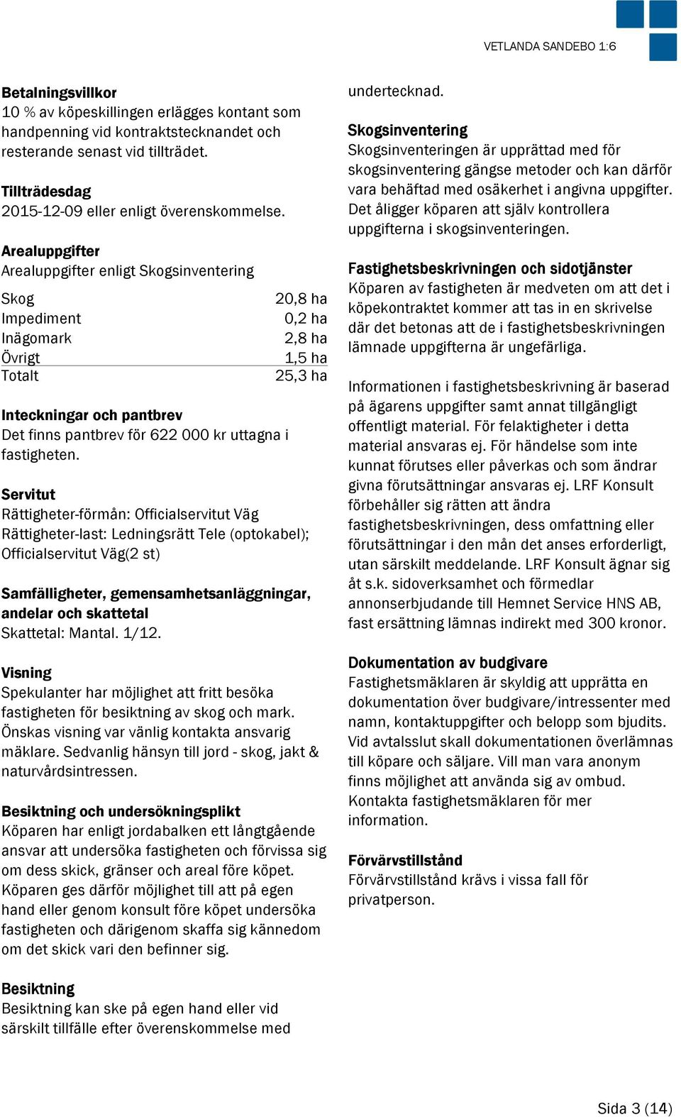 Arealuppgifter Arealuppgifter enligt Skogsinventering Skog 20,8 ha Impediment 0,2 ha Inägomark 2,8 ha Övrigt 1,5 ha Totalt 25,3 ha Inteckningar och pantbrev Det finns pantbrev för 622 000 kr uttagna