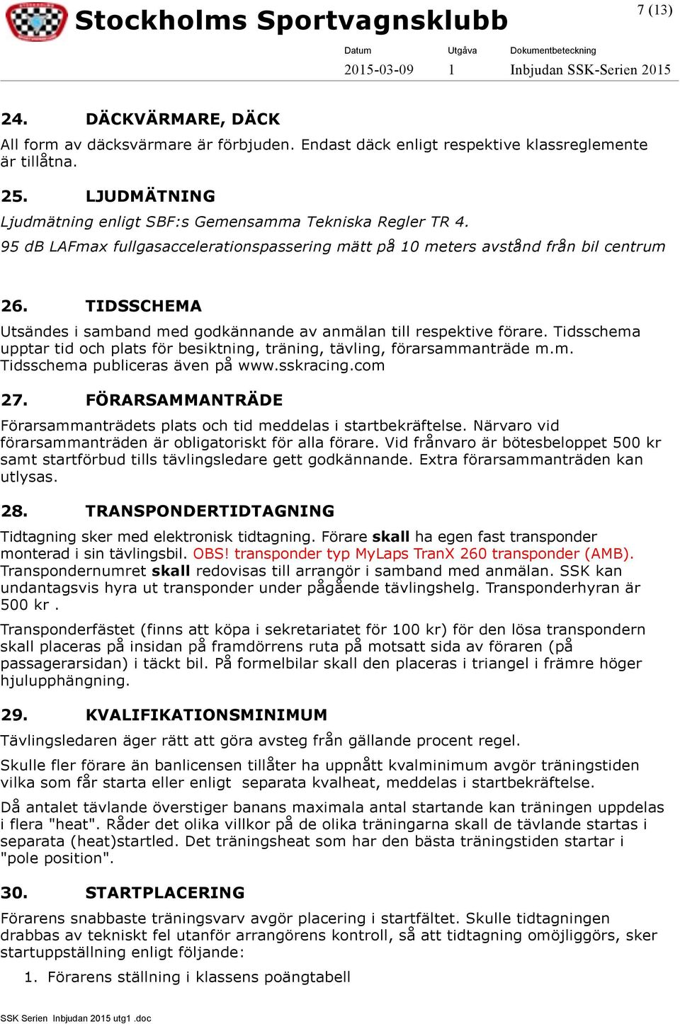 Tidsschema upptar tid och plats för besiktning, träning, tävling, förarsammanträde m.m. Tidsschema publiceras även på www.sskracing.com 27.