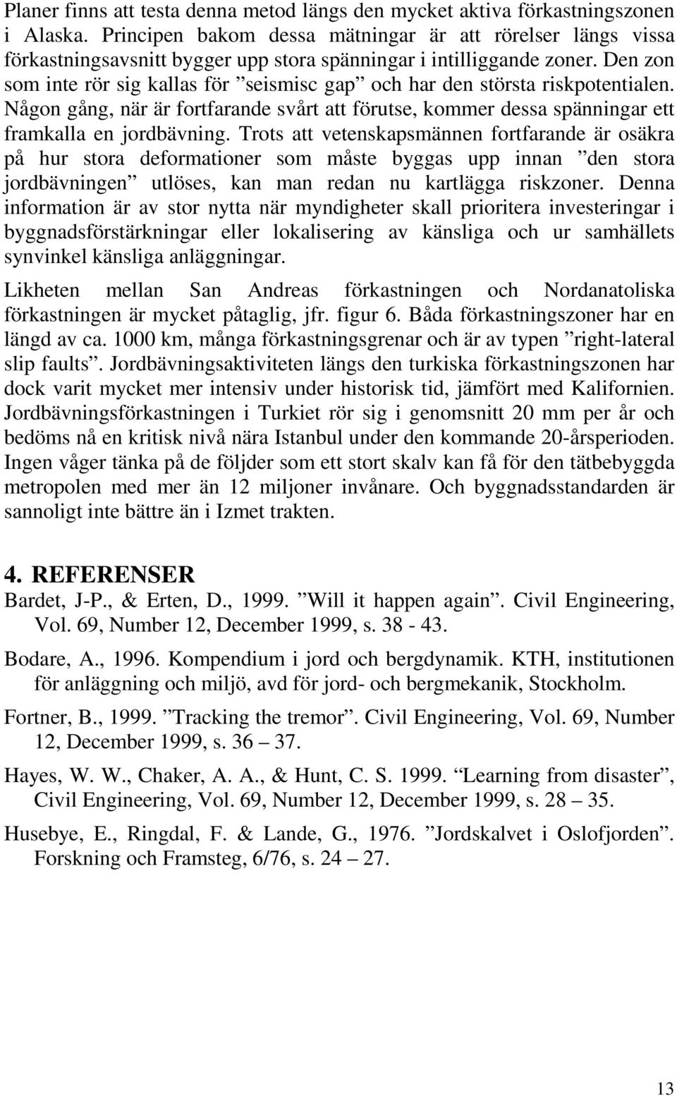 Den zon som inte rör sig kallas för seismisc gap och har den största riskpotentialen. Någon gång, när är fortfarande svårt att förutse, kommer dessa spänningar ett framkalla en jordbävning.