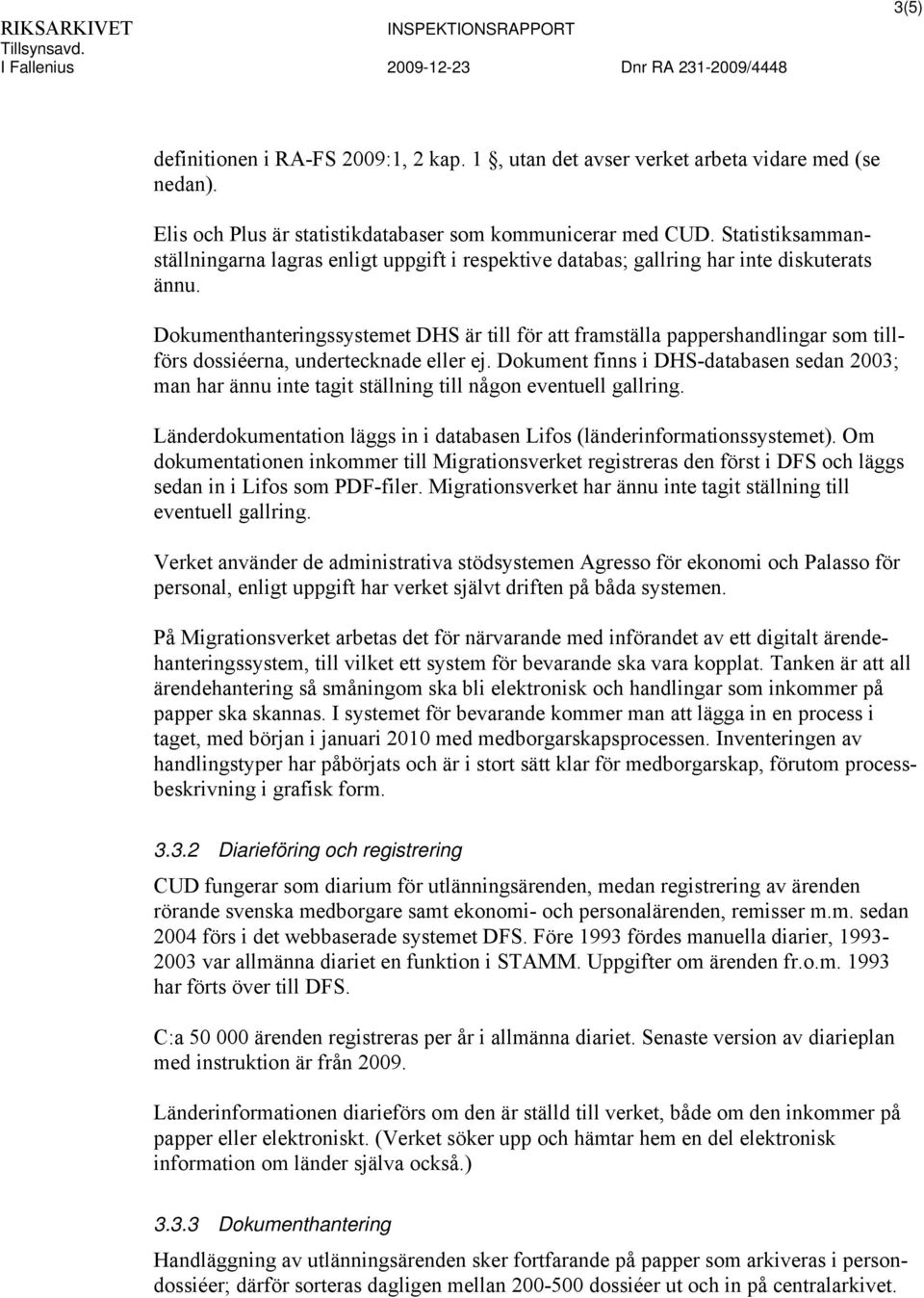 Dokumenthanteringssystemet DHS är till för att framställa pappershandlingar som tillförs dossiéerna, undertecknade eller ej.