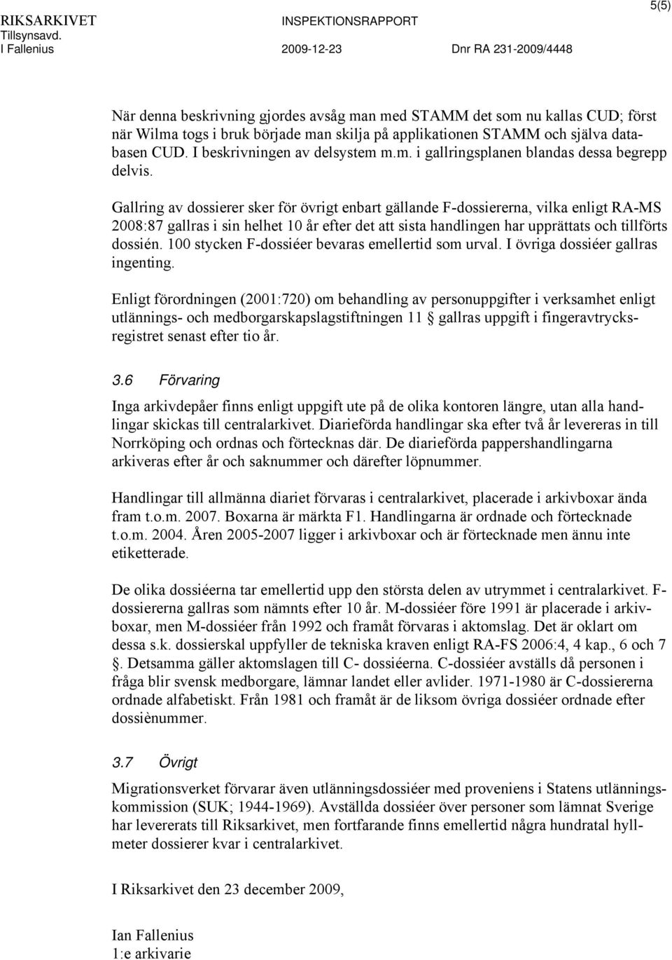 Gallring av dossierer sker för övrigt enbart gällande F-dossiererna, vilka enligt RA-MS 2008:87 gallras i sin helhet 10 år efter det att sista handlingen har upprättats och tillförts dossién.