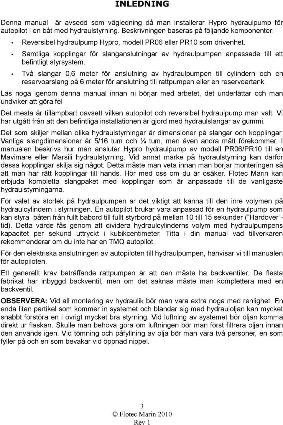 Samtliga kopplingar för slanganslutningar av hydraulpumpen anpassade till ett befintligt styrsystem.