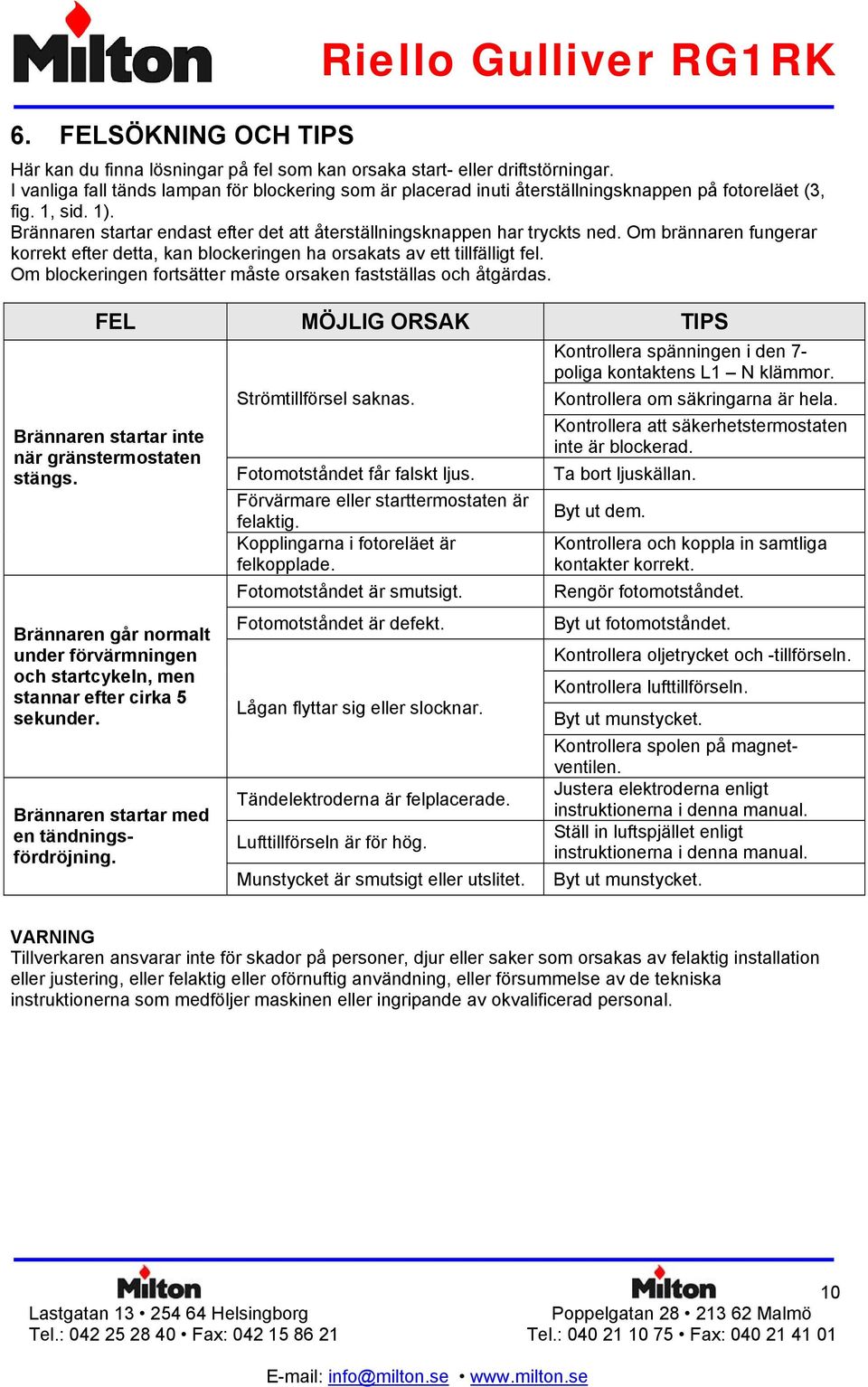 Om brännaren fungerar korrekt efter detta, kan blockeringen ha orsakats av ett tillfälligt fel. Om blockeringen fortsätter måste orsaken fastställas och åtgärdas.