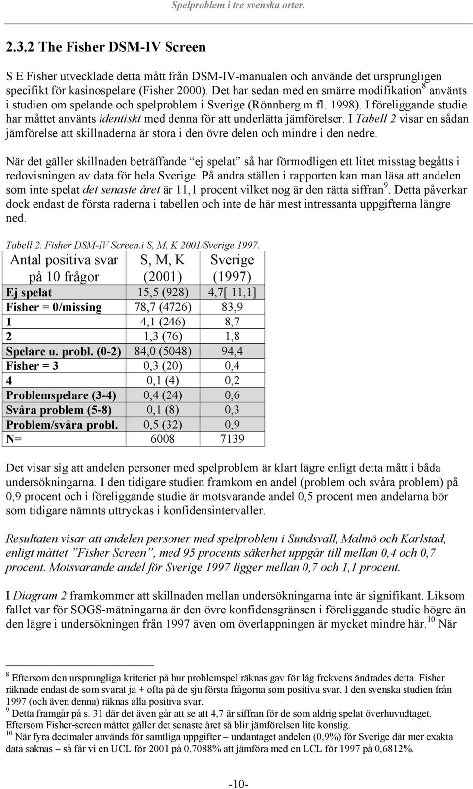 I föreliggande studie har måttet använts identiskt med denna för att underlätta jämförelser. I Tabell 2 visar en sådan jämförelse att skillnaderna är stora i den övre delen och mindre i den nedre.