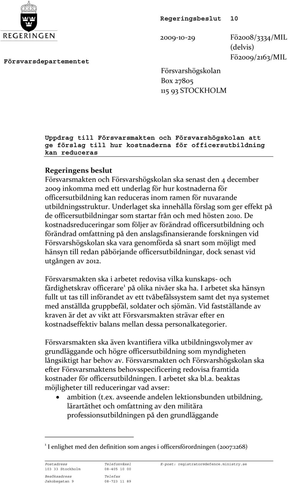 för officersutbildning kan reduceras inom ramen för nuvarande utbildningsstruktur. Underlaget ska innehålla förslag som ger effekt på de officersutbildningar som startar från och med hösten 2010.