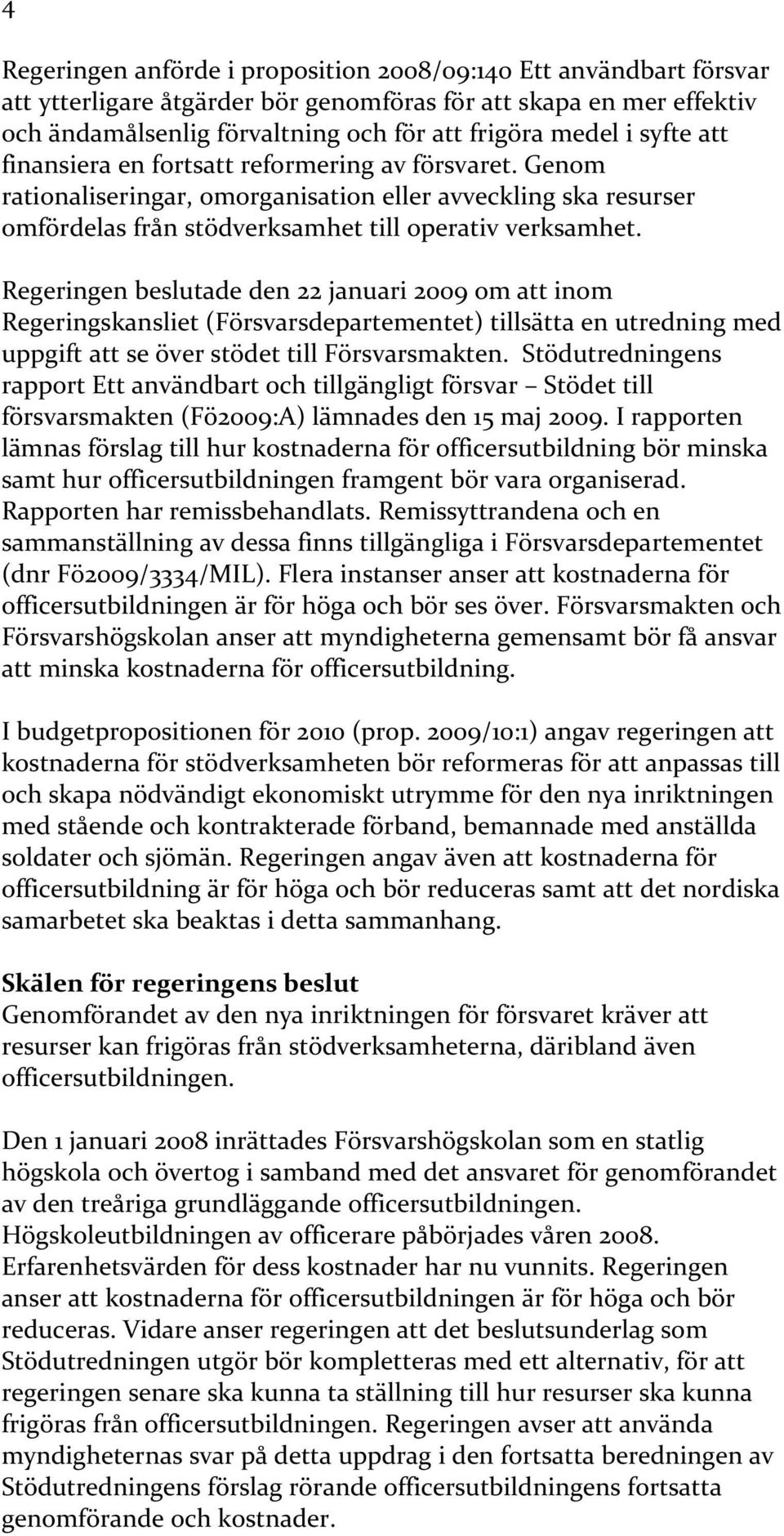 Regeringen beslutade den 22 januari 2009 om att inom Regeringskansliet (Försvarsdepartementet) tillsätta en utredning med uppgift att se över stödet till Försvarsmakten.