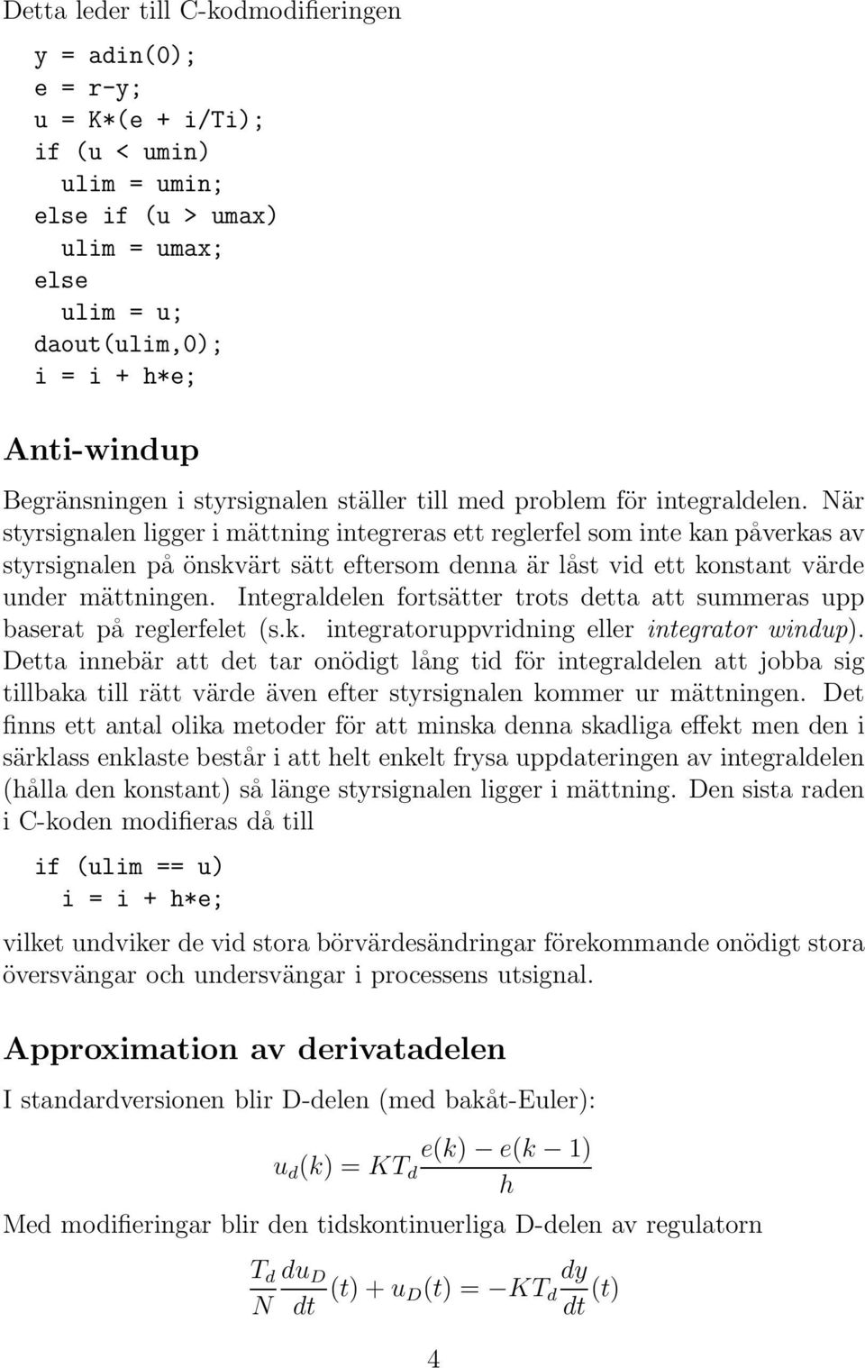 När styrsignalen ligger i mättning integreras ett reglerfel som inte kan påverkas av styrsignalen på önskvärt sätt eftersom denna är låst vid ett konstant värde under mättningen.