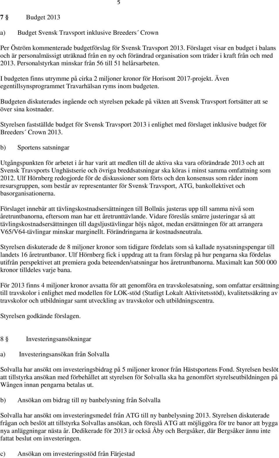 I budgeten finns utrymme på cirka 2 miljoner kronor för Horisont 2017-projekt. Även egentillsynsprogrammet Travarhälsan ryms inom budgeten.