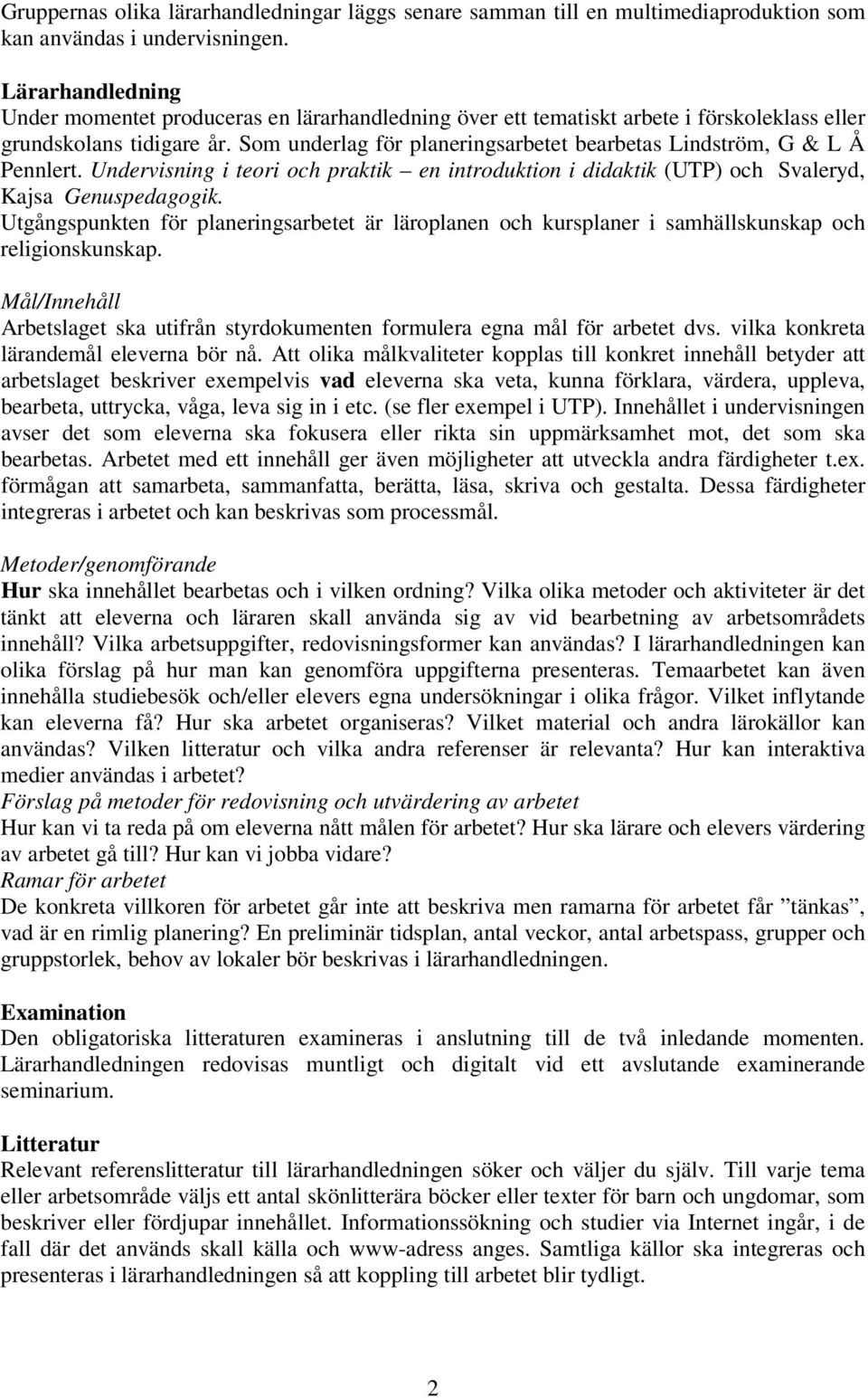 Som underlag för planeringsarbetet bearbetas Lindström, G & L Å Pennlert. Undervisning i teori och praktik en introduktion i didaktik (UTP) och Svaleryd, Kajsa Genuspedagogik.