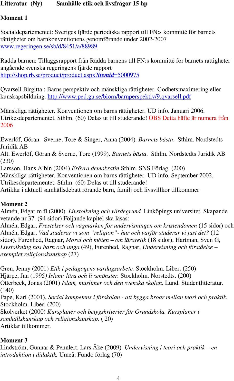 se/product/product.aspx?itemid=5000975 Qvarsell Birgitta : Barns perspektiv och mänskliga rättigheter. Godhetsmaximering eller kunskapsbildning. http://www.ped.gu.se/biorn/barnperspektiv/9.qvarsell.