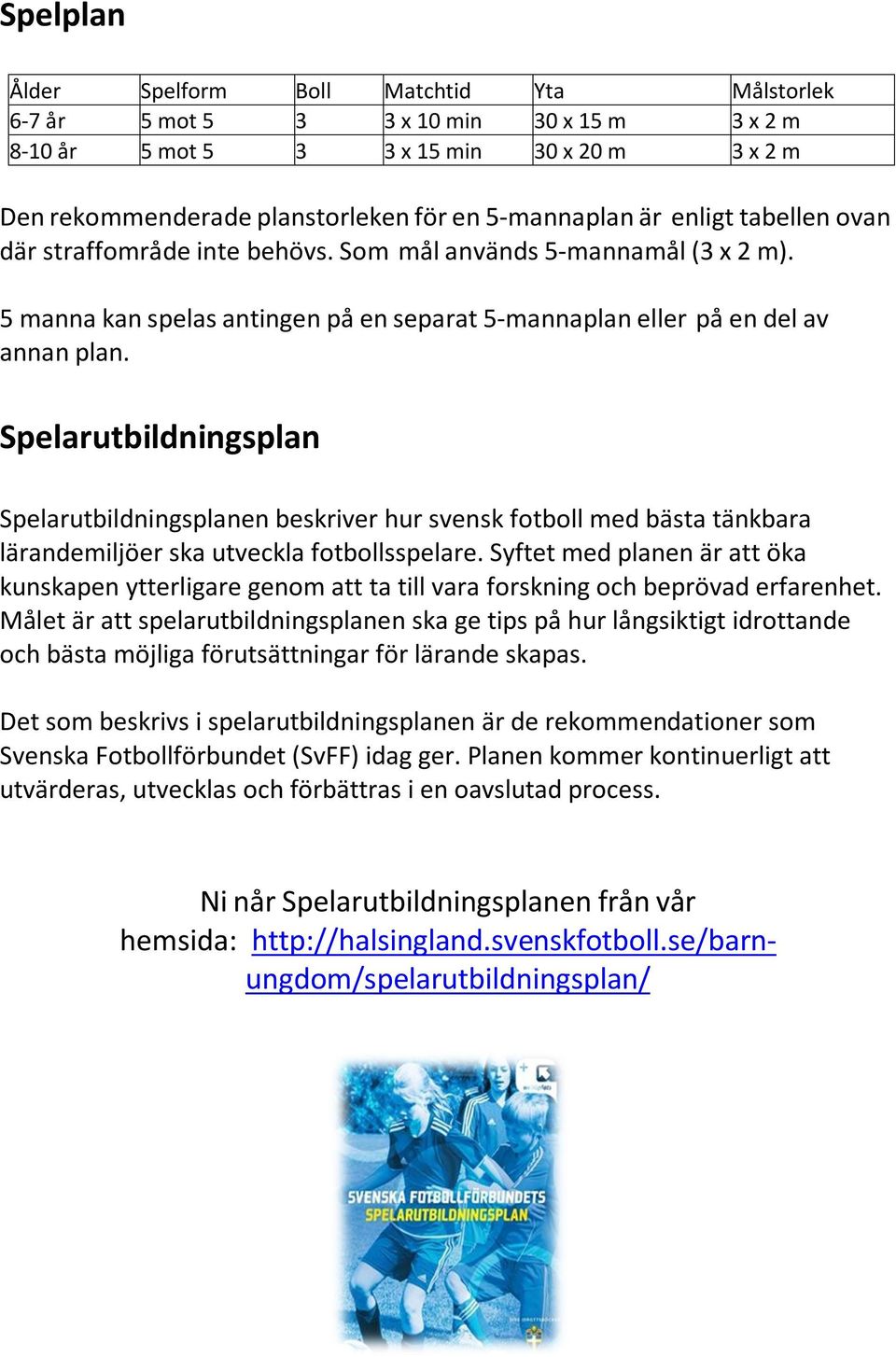 Spelarutbildningsplan Spelarutbildningsplanen beskriver hur svensk fotboll med bästa tänkbara lärandemiljöer ska utveckla fotbollsspelare.