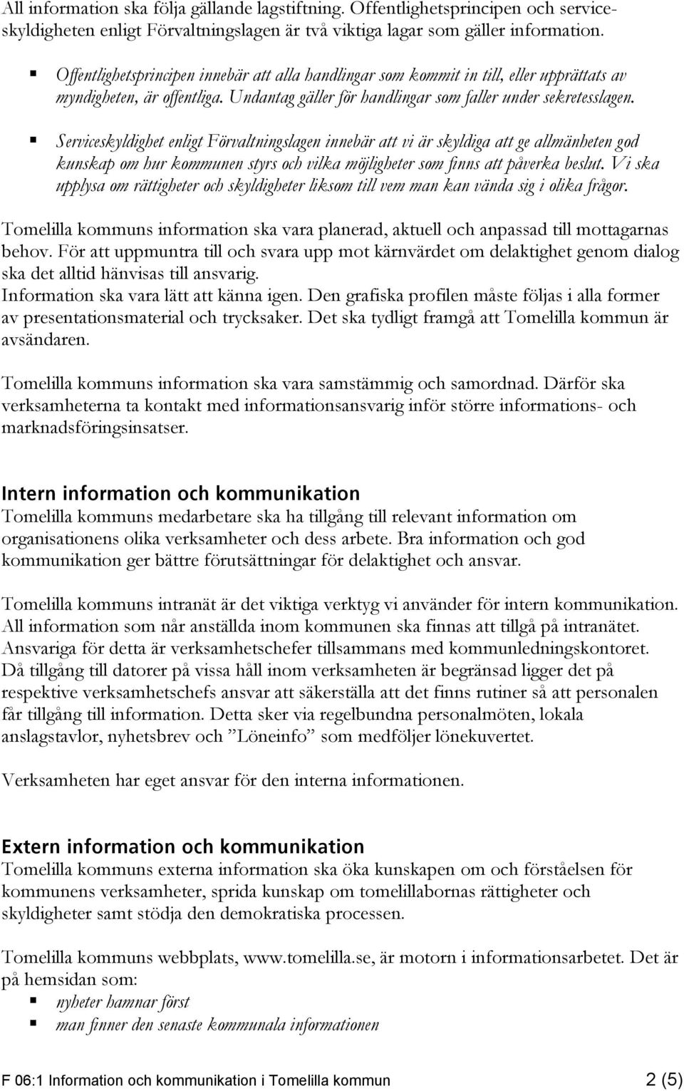 Serviceskyldighet enligt Förvaltningslagen innebär att vi är skyldiga att ge allmänheten god kunskap om hur kommunen styrs och vilka möjligheter som finns att påverka beslut.