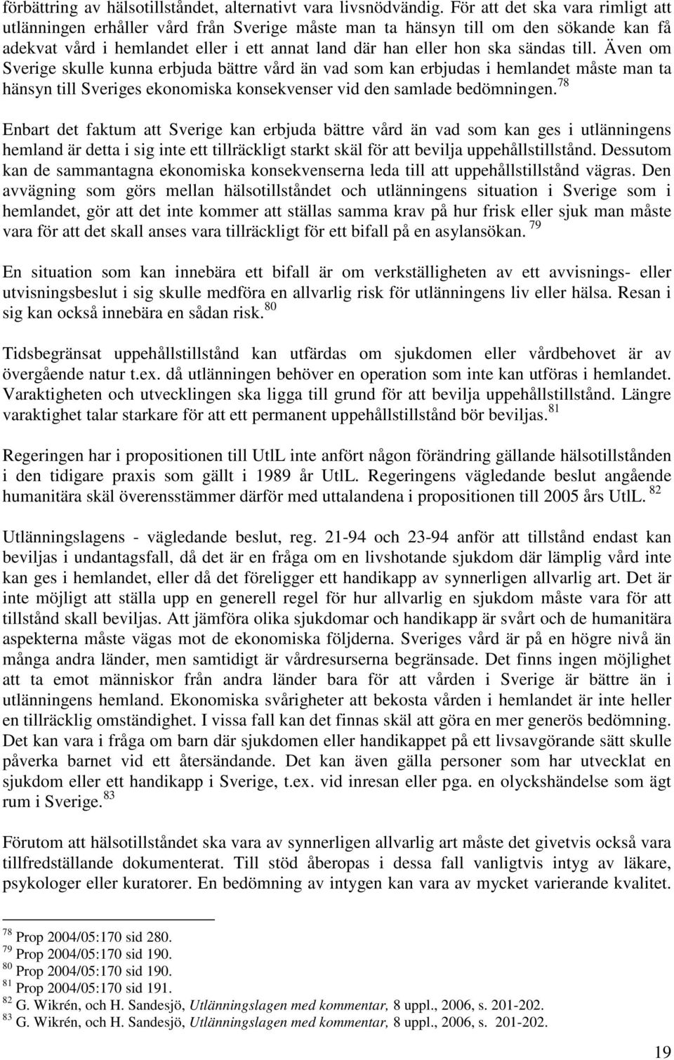 till. Även om Sverige skulle kunna erbjuda bättre vård än vad som kan erbjudas i hemlandet måste man ta hänsyn till Sveriges ekonomiska konsekvenser vid den samlade bedömningen.