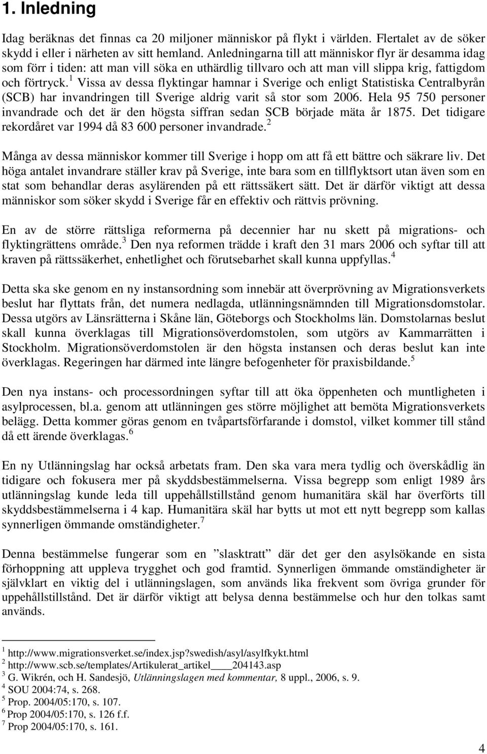 1 Vissa av dessa flyktingar hamnar i Sverige och enligt Statistiska Centralbyrån (SCB) har invandringen till Sverige aldrig varit så stor som 2006.