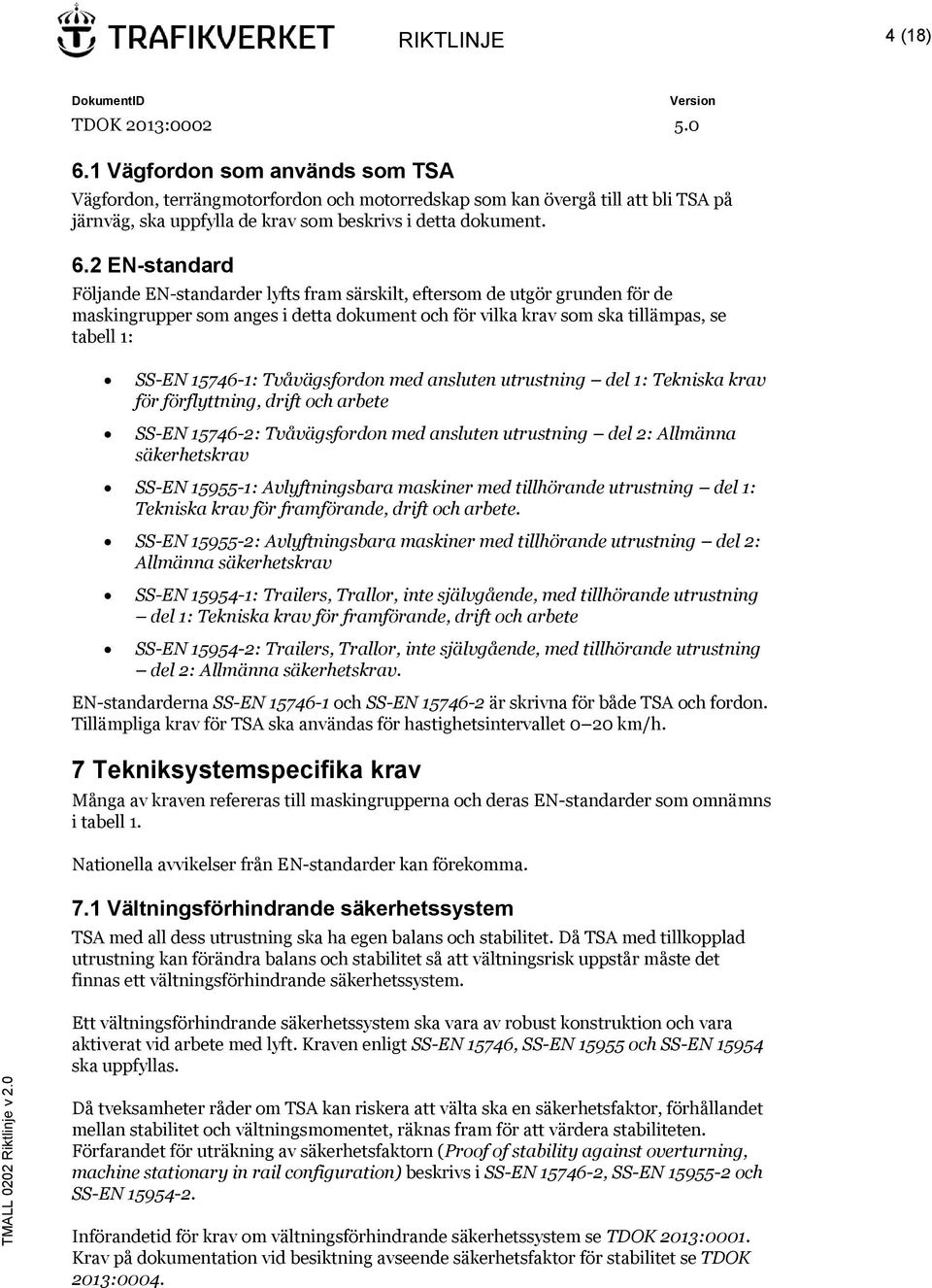 2 EN-standard Följande EN-standarder lyfts fram särskilt, eftersom de utgör grunden för de maskingrupper som anges i detta dokument och för vilka krav som ska tillämpas, se tabell 1: SS-EN 15746-1: