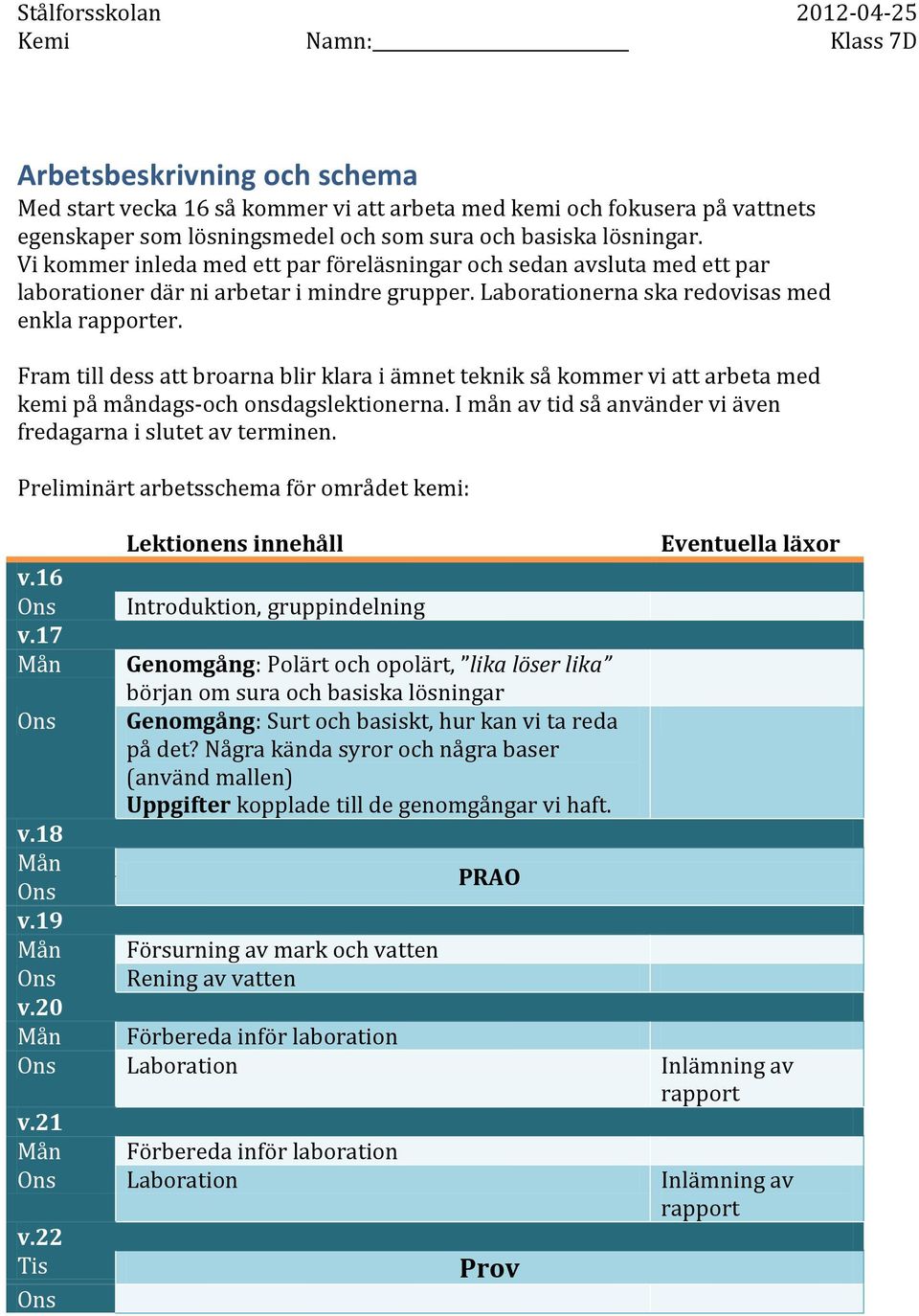 Fram till dess att broarna blir klara i ämnet teknik så kommer vi att arbeta med kemi på måndags-och onsdagslektionerna. I mån av tid så använder vi även fredagarna i slutet av terminen.