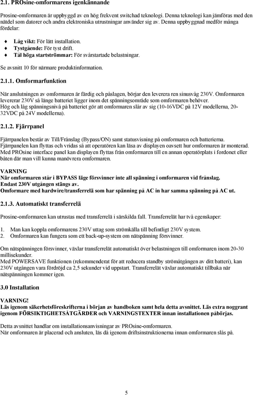 Tystgående: För tyst drift. Tål höga startströmmar: För svårstartade belastningar. Se avsnitt 10