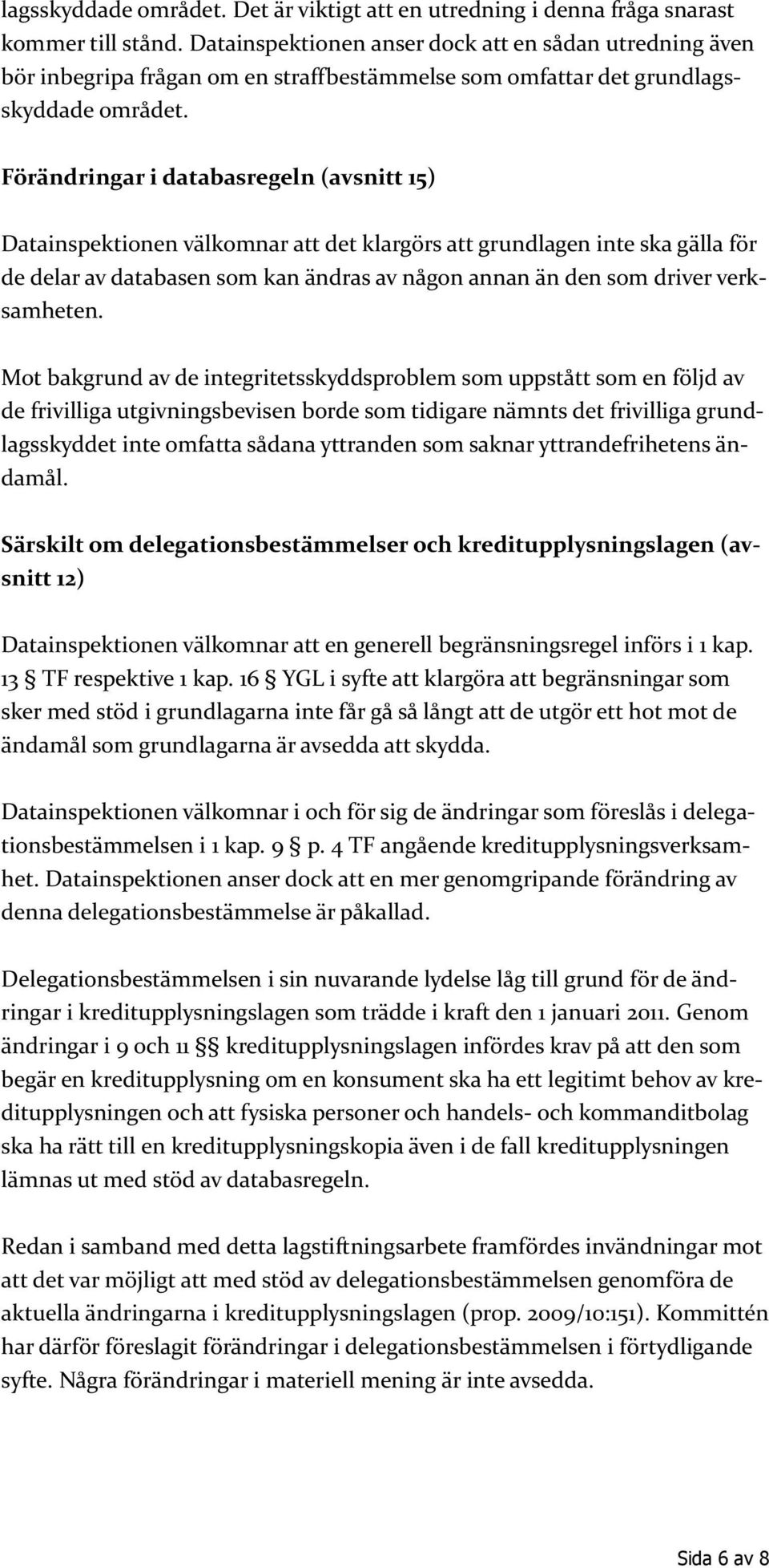 Förändringar i databasregeln (avsnitt 15) Datainspektionen välkomnar att det klargörs att grundlagen inte ska gälla för de delar av databasen som kan ändras av någon annan än den som driver