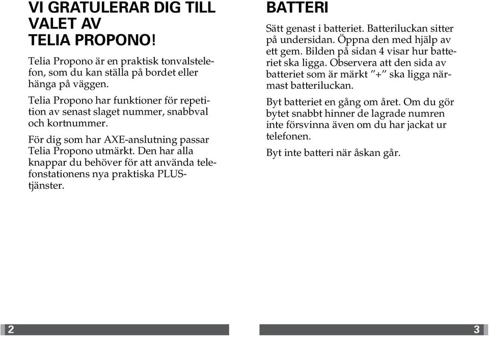 Den har alla knappar du behöver för att använda telefonstationens nya praktiska PLUStjänster. BATTERI Sätt genast i batteriet. Batteriluckan sitter på undersidan. Öppna den med hjälp av ett gem.