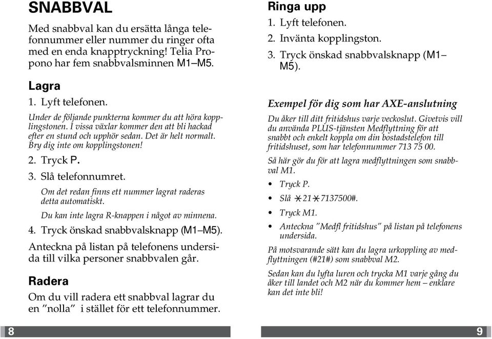 Tryck P. 3. Slå telefonnumret. Om det redan finns ett nummer lagrat raderas detta automatiskt. Du kan inte lagra R-knappen i något av minnena. 4. Tryck önskad snabbvalsknapp (M1 M5).