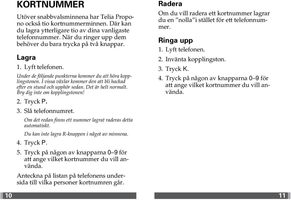 I vissa växlar kommer den att bli hackad efter en stund och upphör sedan. Det är helt normalt. Bry dig inte om kopplingstonen! 2. Tryck P. 3. Slå telefonnumret.