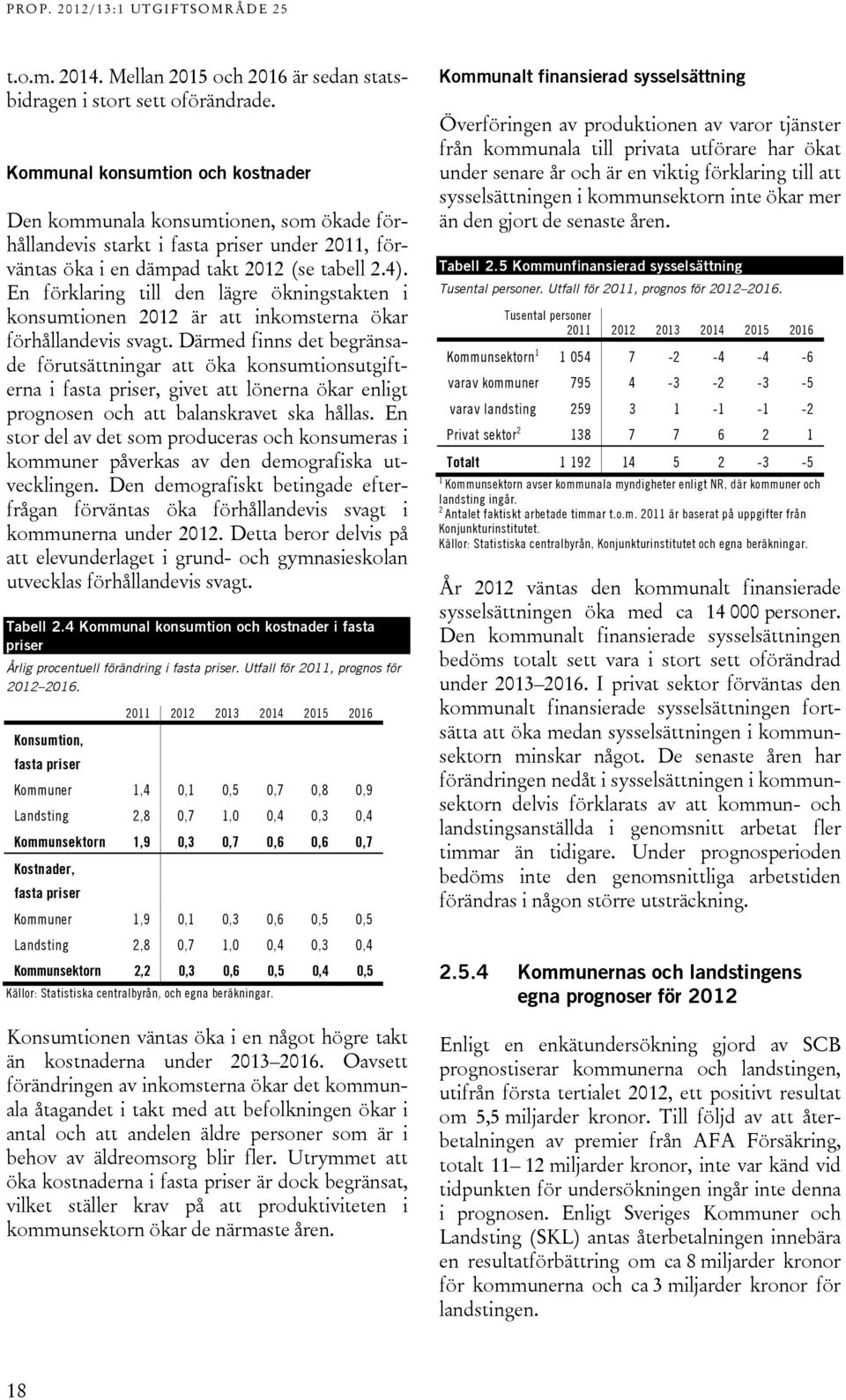 En förklaring till den lägre ökningstakten i konsumtionen 2012 är att inkomsterna ökar förhållandevis svagt.