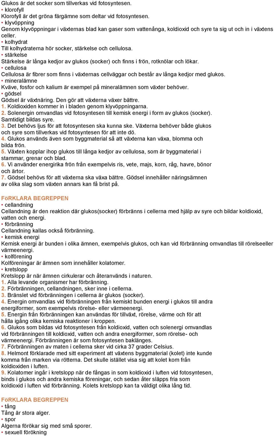 stärkelse Stärkelse är långa kedjor av glukos (socker) och finns i frön, rotknölar och lökar. cellulosa Cellulosa är fibrer som finns i växternas cellväggar och består av långa kedjor med glukos.