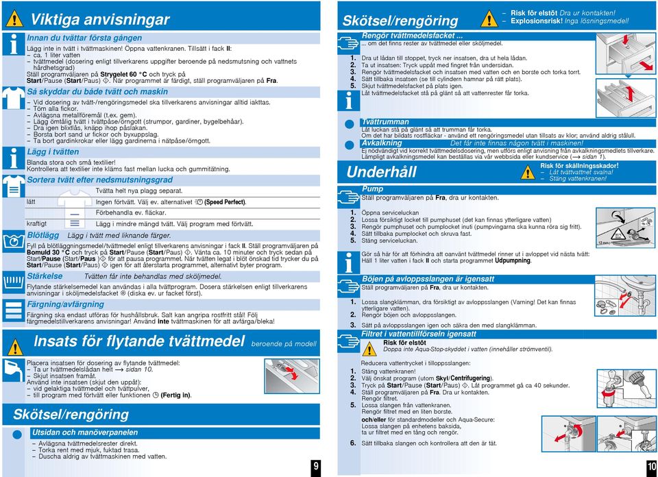 När programmet är färdigt, ställ programväljaren på Fra. Så skyddar du både tvätt och maskin Vid dosering av tvätt-/rengöringsmedel ska tillverkarens anvisningar alltid iakttas. Töm alla fickor.