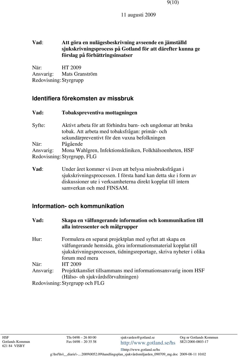 Att arbeta med tobaksfrågan: primär- och sekundärpreventivt för den vuxna befolkningen När: Pågående Ansvarig: Mona Wahlgren, Infektionskliniken, Folkhälsoenheten,, FLG Under året kommer vi även att