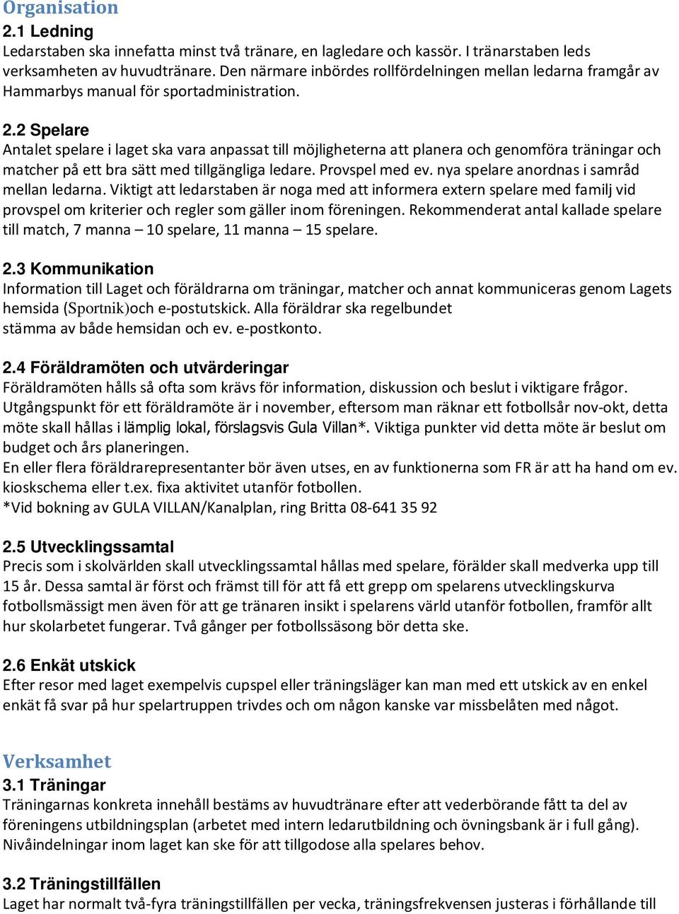 2 Spelare Antalet spelare i laget ska vara anpassat till möjligheterna att planera och genomföra träningar och matcher på ett bra sätt med tillgängliga ledare. Provspel med ev.