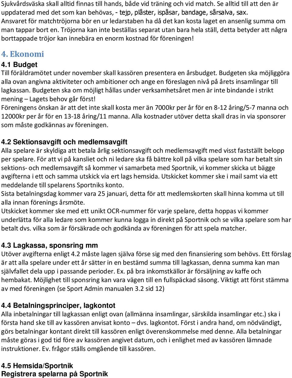 Tröjorna kan inte beställas separat utan bara hela ställ, detta betyder att några borttappade tröjor kan innebära en enorm kostnad för föreningen! 4. Ekonomi 4.