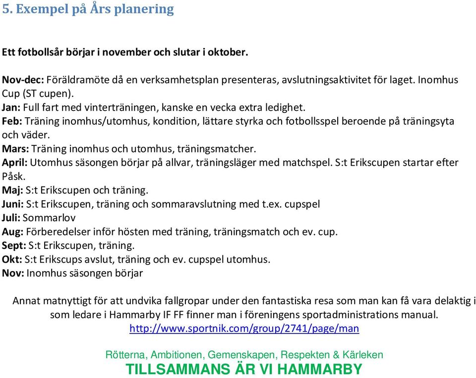 Mars: Träning inomhus och utomhus, träningsmatcher. April: Utomhus säsongen börjar på allvar, träningsläger med matchspel. S:t Erikscupen startar efter Påsk. Maj: S:t Erikscupen och träning.