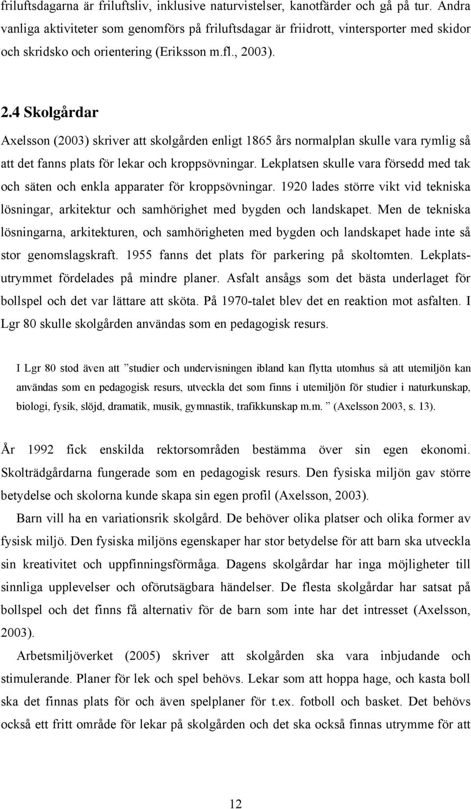 03). 2.4 Skolgårdar Axelsson (2003) skriver att skolgården enligt 1865 års normalplan skulle vara rymlig så att det fanns plats för lekar och kroppsövningar.