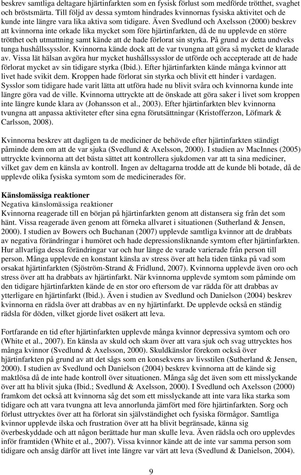 Även Svedlund och Axelsson (2000) beskrev att kvinnorna inte orkade lika mycket som före hjärtinfarkten, då de nu upplevde en större trötthet och utmattning samt kände att de hade förlorat sin styrka.