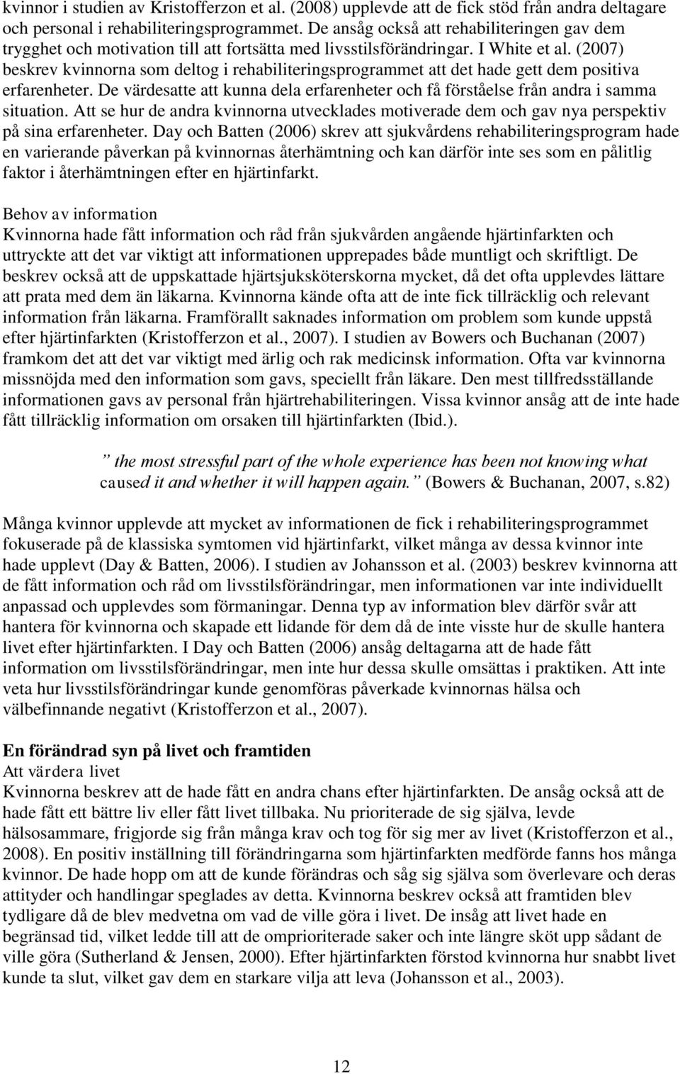 (2007) beskrev kvinnorna som deltog i rehabiliteringsprogrammet att det hade gett dem positiva erfarenheter. De värdesatte att kunna dela erfarenheter och få förståelse från andra i samma situation.