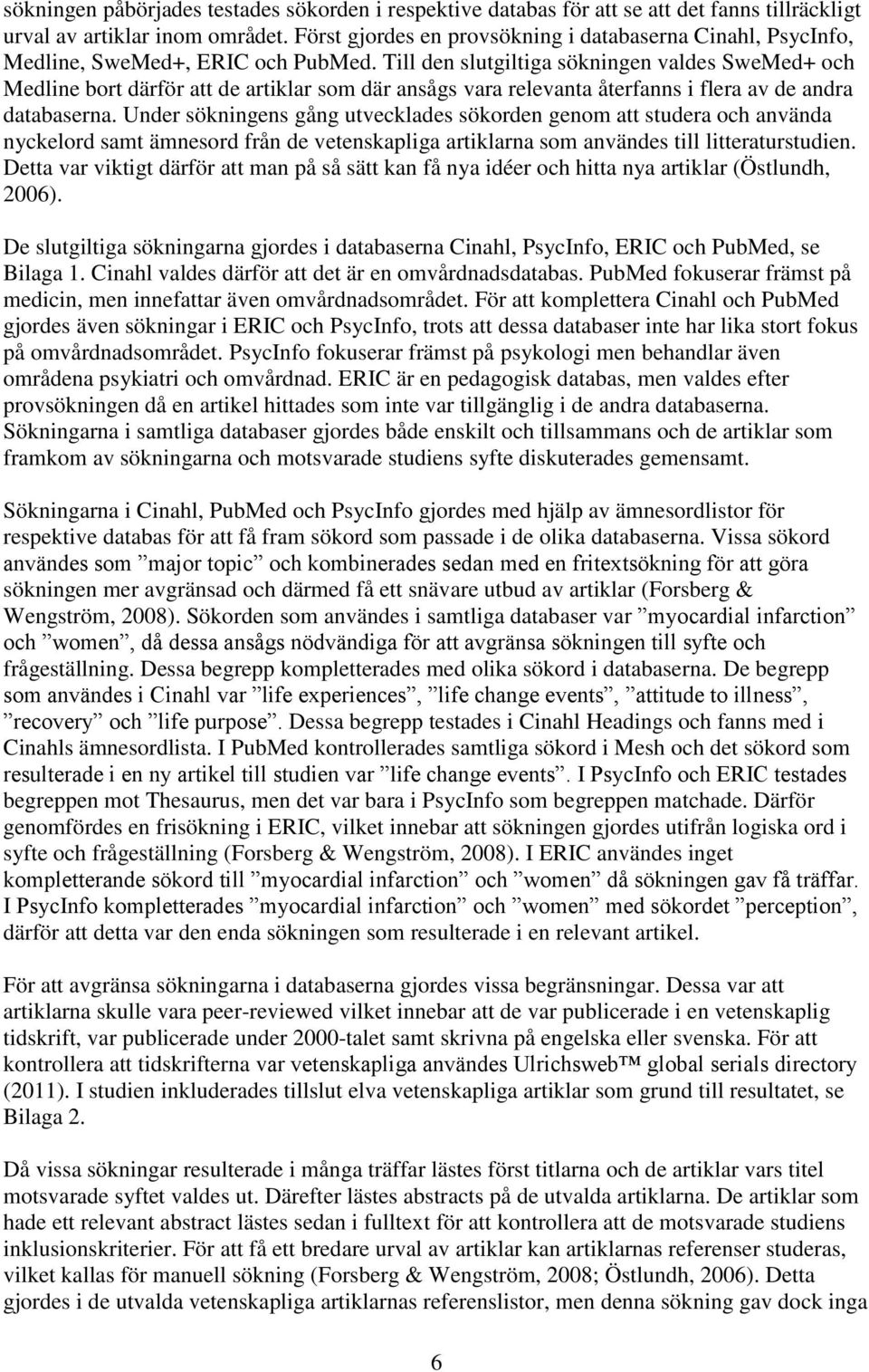 Till den slutgiltiga sökningen valdes SweMed+ och Medline bort därför att de artiklar som där ansågs vara relevanta återfanns i flera av de andra databaserna.