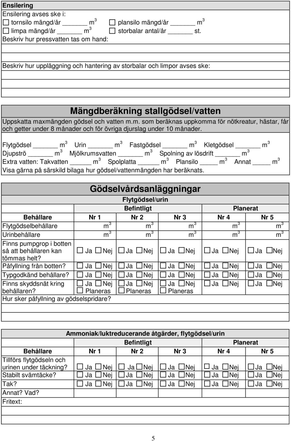 Flytgödsel m 3 Urin m 3 Fastgödsel m 3 Kletgödsel m 3 Djupströ m 3 Mjölkrumsvatten m 3 Spolning av lösdrift m 3 Extra vatten: Takvatten m 3 Spolplatta m 3 Plansilo m 3 Annat m 3 Visa gärna på