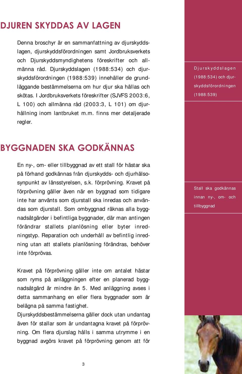 I Jordbruksverkets föreskrifter (SJVFS 2003:6, L 100) och allmänna råd (2003:3, L 101) om djurhållning inom lantbruket m.m. finns mer detaljerade regler.