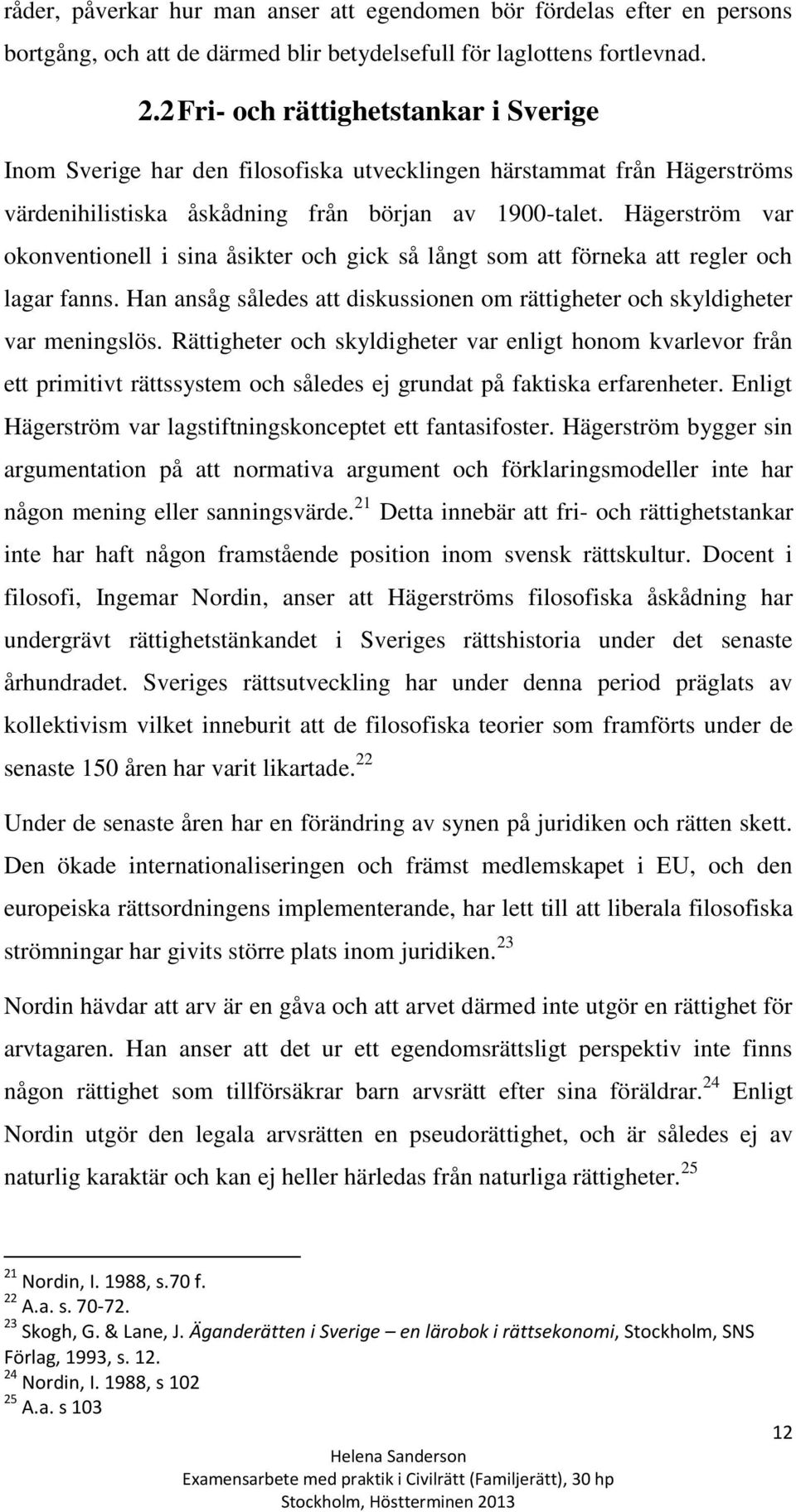 Hägerström var okonventionell i sina åsikter och gick så långt som att förneka att regler och lagar fanns. Han ansåg således att diskussionen om rättigheter och skyldigheter var meningslös.