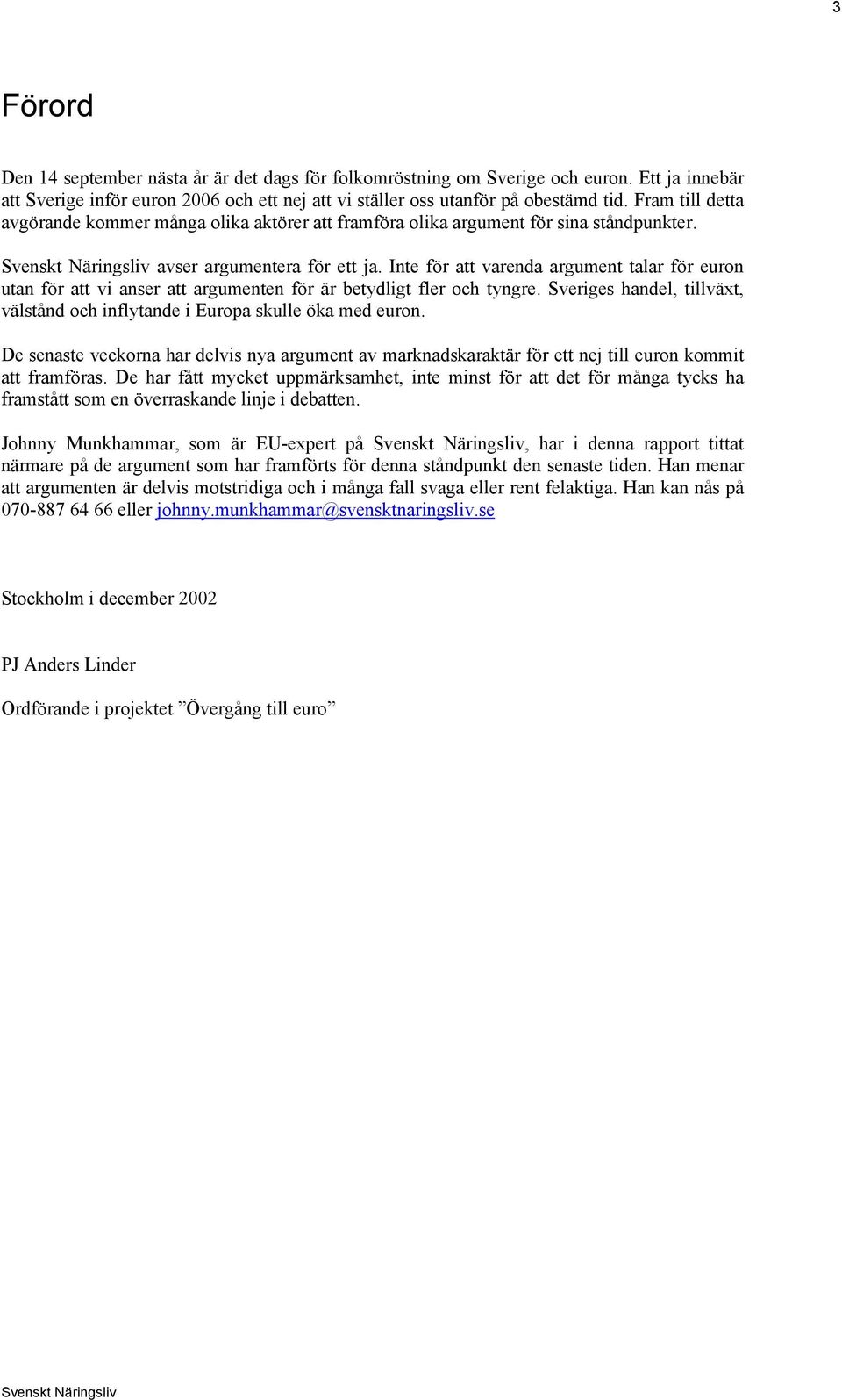 Inte för att varenda argument talar för euron utan för att vi anser att argumenten för är betydligt fler och tyngre. Sveriges handel, tillväxt, välstånd och inflytande i Europa skulle öka med euron.