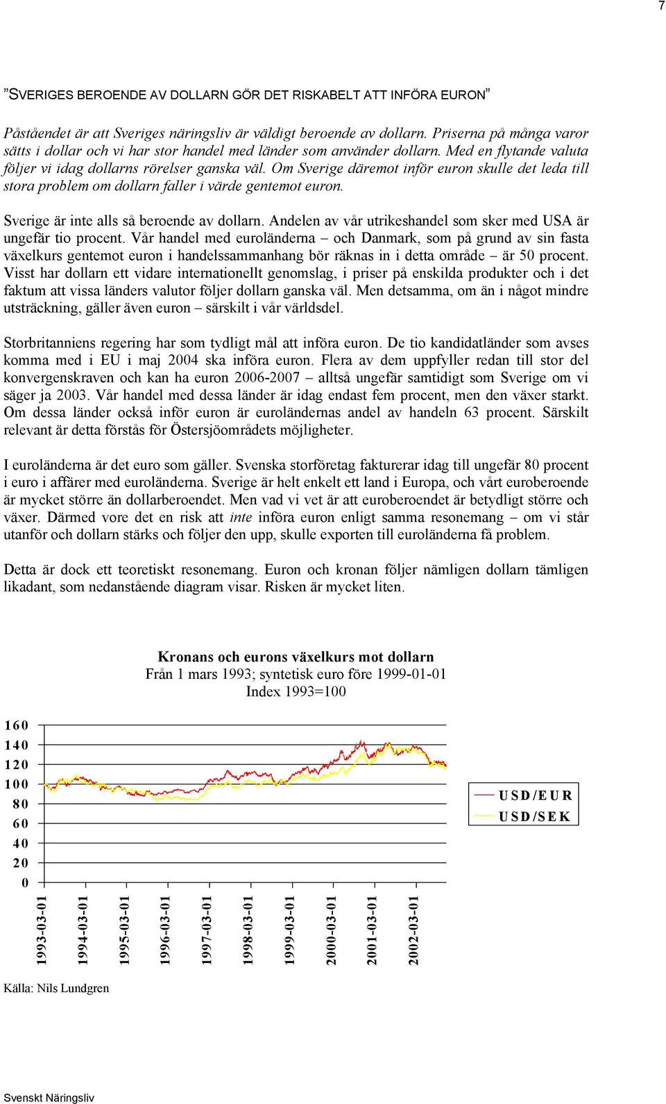 Om Sverige däremot inför euron skulle det leda till stora problem om dollarn faller i värde gentemot euron. Sverige är inte alls så beroende av dollarn.