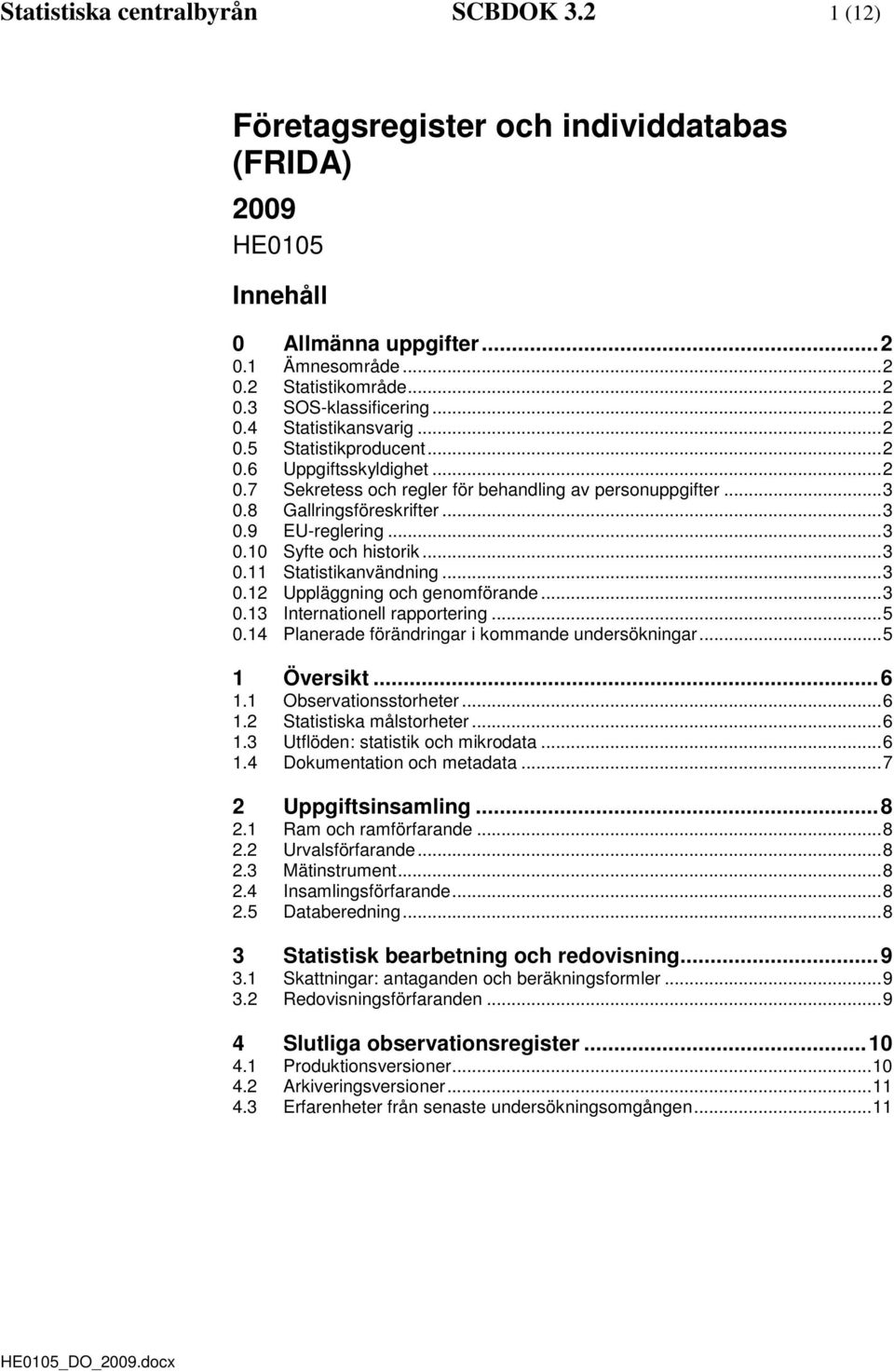 .. 3 0.10 Syfte och historik... 3 0.11 Statistikanvändning... 3 0.12 Uppläggning och genomförande... 3 0.13 Internationell rapportering... 5 0.14 Planerade förändringar i kommande undersökningar.