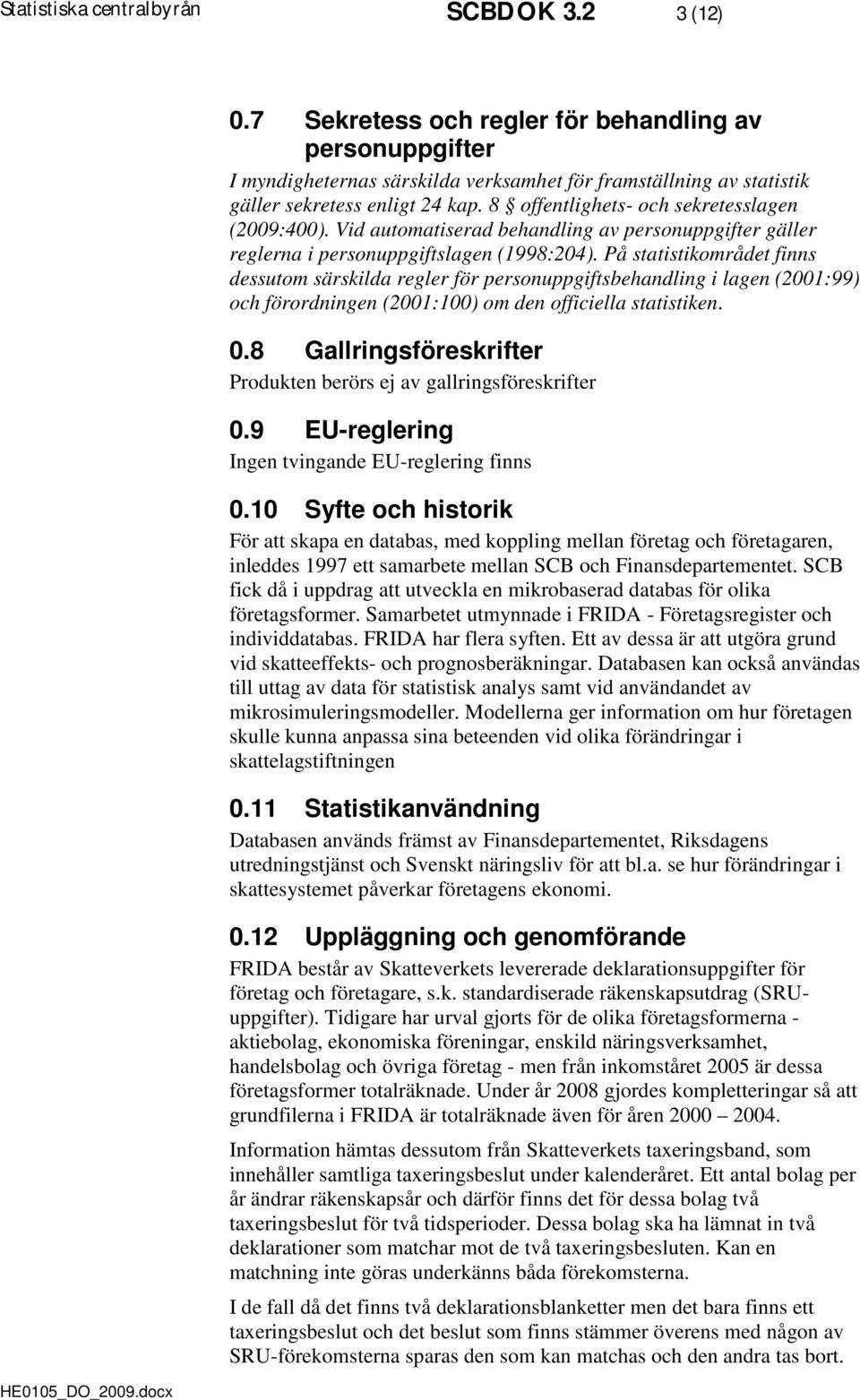 8 offentlighets- och sekretesslagen (2009:400). Vid automatiserad behandling av personuppgifter gäller reglerna i personuppgiftslagen (1998:204).