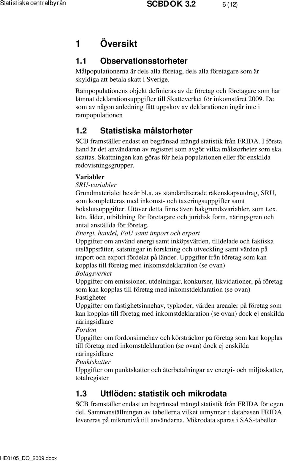 De som av någon anledning fått uppskov av deklarationen ingår inte i rampopulationen 1.2 Statistiska målstorheter SCB framställer endast en begränsad mängd statistik från FRIDA.